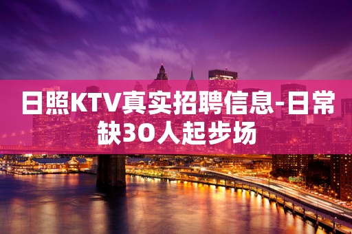 日照KTV真实招聘信息-日常缺3O人起步场