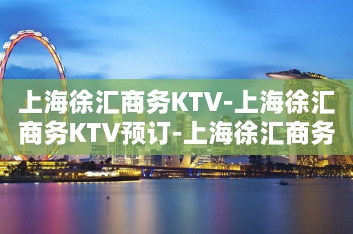 上海徐汇商务KTV-上海徐汇商务KTV预订-上海徐汇商务KTV订房