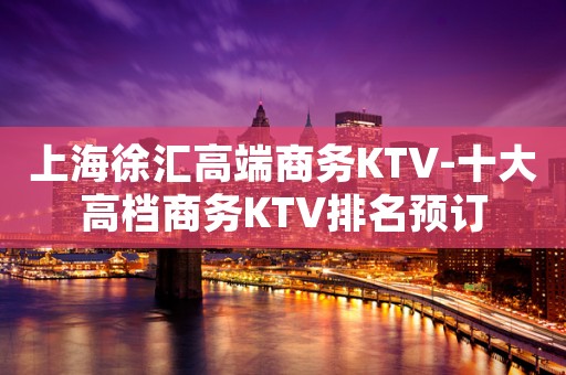 上海徐汇高端商务KTV-十大高档商务KTV排名预订