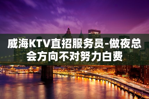 威海KTV直招服务员-做夜总会方向不对努力白费