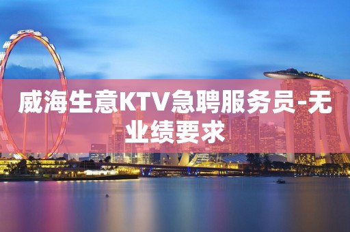 威海生意KTV急聘服务员-无业绩要求