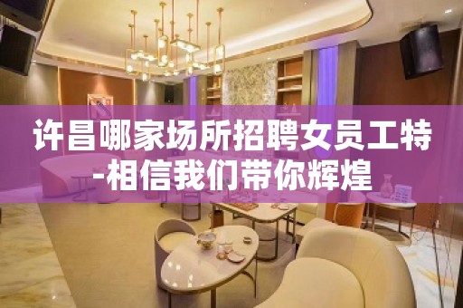 许昌哪家场所招聘女员工特-相信我们带你辉煌