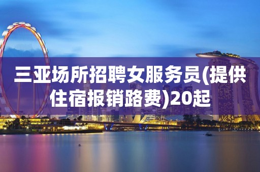 三亚场所招聘女服务员(提供住宿报销路费)20起