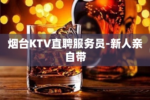 烟台KTV直聘服务员-新人亲自带