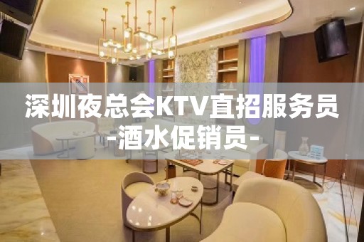 深圳夜总会KTV直招服务员-酒水促销员-