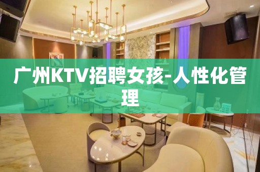 广州KTV招聘女孩-人性化管理