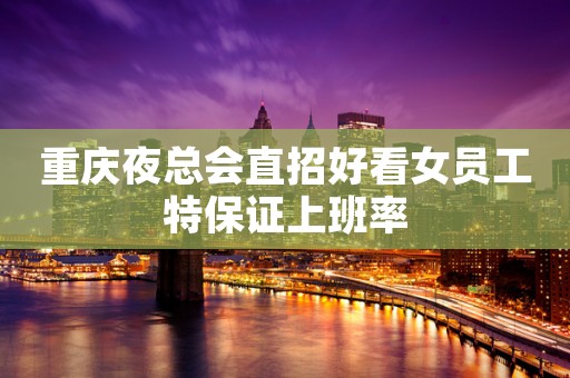 重庆夜总会直招好看女员工特保证上班率