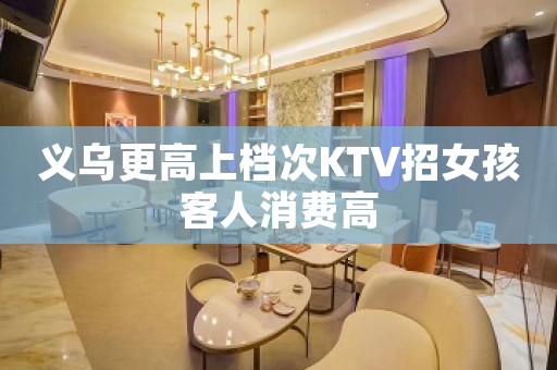 义乌更高上档次KTV招女孩客人消费高