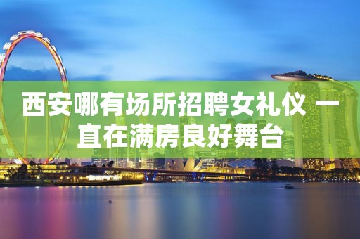 西安哪有场所招聘女礼仪 一直在满房良好舞台