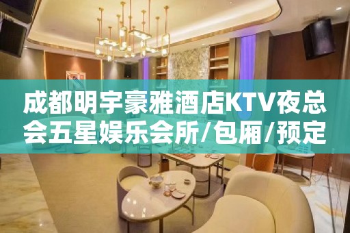 成都明宇豪雅酒店KTV夜总会五星娱乐会所/包厢/预定 成都明宇豪雅酒店KTV夜总会五星娱乐会所/包厢/预定