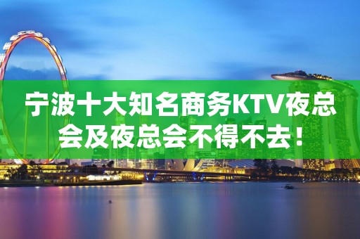 宁波十大知名商务KTV夜总会及夜总会不得不去！