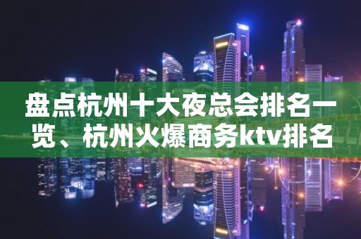 盘点杭州十大夜总会排名一览、杭州火爆商务ktv排名