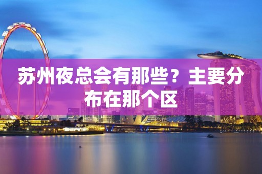 苏州夜总会有那些？主要分布在那个区