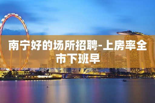 南宁好的场所招聘-上房率全市下班早