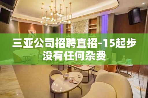 三亚公司招聘直招-15起步没有任何杂费