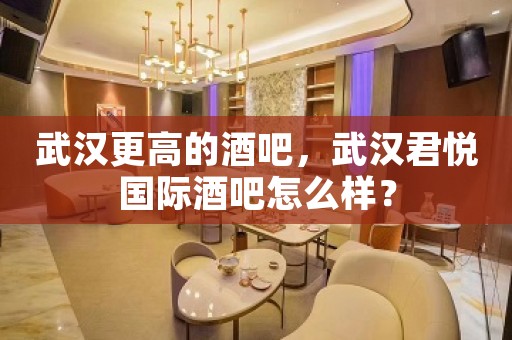 武汉更高的酒吧，武汉君悦国际酒吧怎么样？