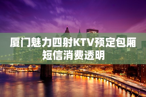 厦门魅力四射KTV预定包厢短信消费透明