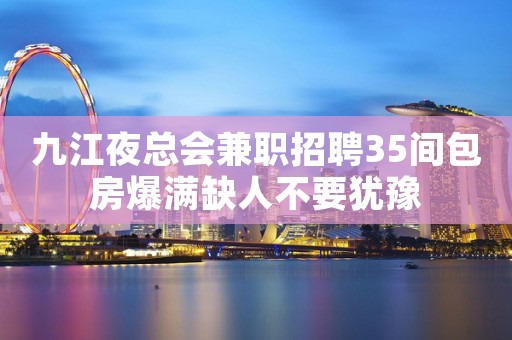 九江夜总会兼职招聘35间包房爆满缺人不要犹豫