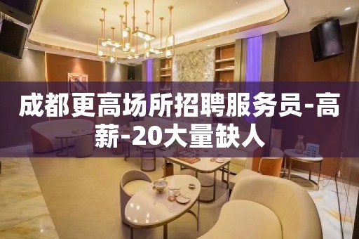 成都更高场所招聘服务员-高薪-20大量缺人