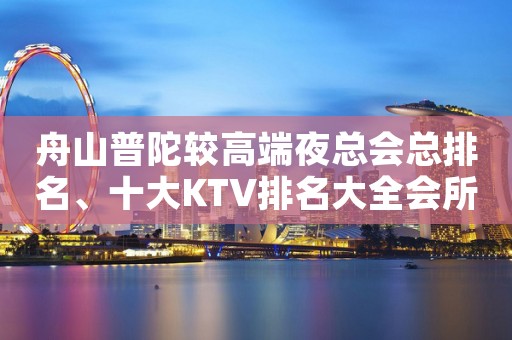 舟山普陀较高端夜总会总排名、十大KTV排名大全会所消费一览