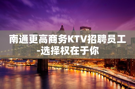 南通更高商务KTV招聘员工-选择权在于你