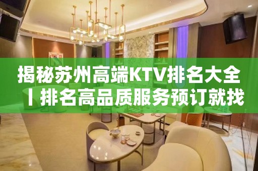 揭秘苏州高端KTV排名大全丨排名高品质服务预订就找我