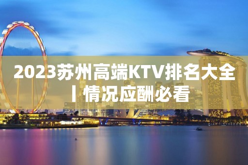 2023苏州高端KTV排名大全丨情况应酬必看