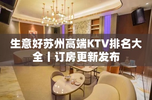 生意好苏州高端KTV排名大全丨订房更新发布