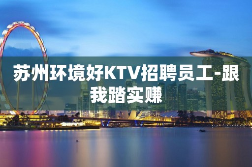 苏州环境好KTV招聘员工-跟我踏实赚