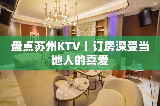 盘点苏州KTV丨订房深受当地人的喜爱
