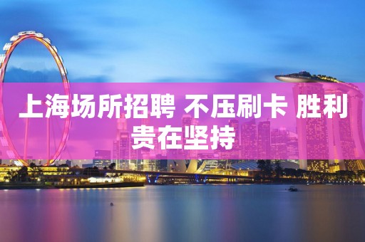 上海场所招聘 不压刷卡 胜利贵在坚持