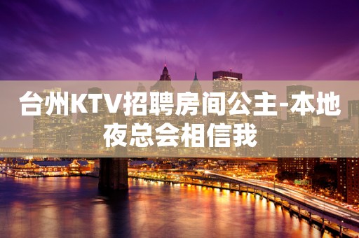 台州KTV招聘房间公主-本地夜总会相信我