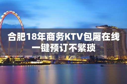 合肥18年商务KTV包厢在线一键预订不繁琐