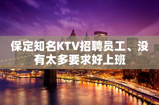 保定知名KTV招聘员工、没有太多要求好上班