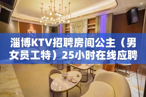 淄博KTV招聘房间公主（男女员工特）25小时在线应聘