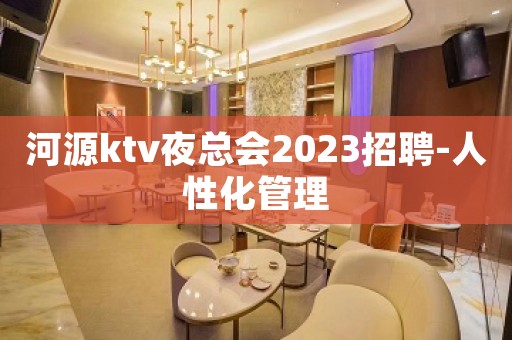 河源ktv夜总会2023招聘-人性化管理