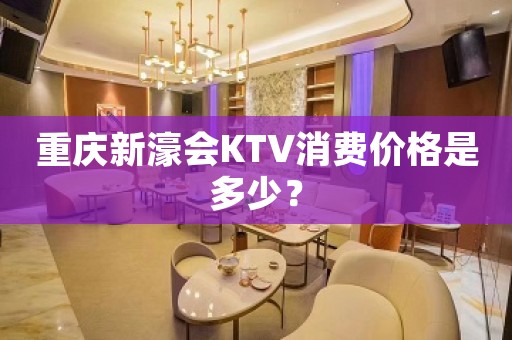 重庆新濠会KTV消费价格是多少？