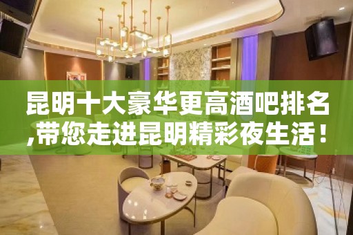 昆明十大豪华更高酒吧排名,带您走进昆明精彩夜生活！
