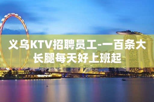 义乌KTV招聘员工-一百条大长腿每天好上班起