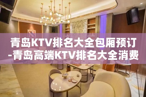 青岛KTV排名大全包厢预订-青岛高端KTV排名大全消费攻略