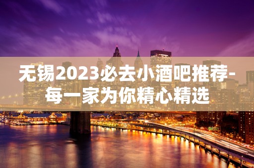 无锡2023必去小酒吧推荐-每一家为你精心精选