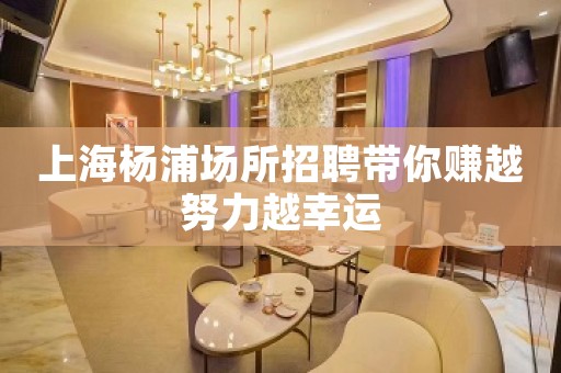 上海杨浦场所招聘带你赚越努力越幸运