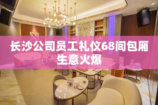 长沙公司员工礼仪68间包厢生意火爆