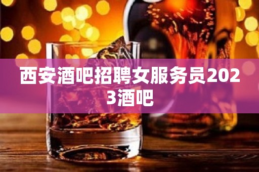 西安酒吧招聘女服务员2023酒吧