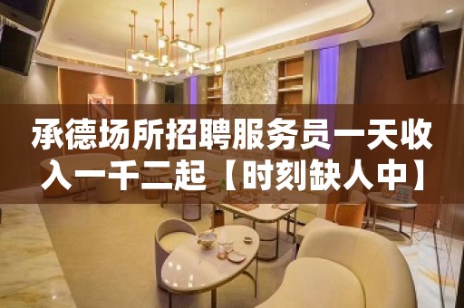 承德场所招聘服务员一天收入一千二起【时刻缺人中】