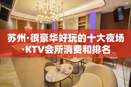 苏州·很豪华好玩的十大夜场·KTV会所消费和排名
