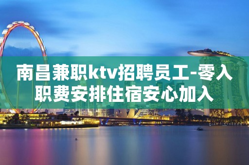 南昌兼职ktv招聘员工-零入职费安排住宿安心加入