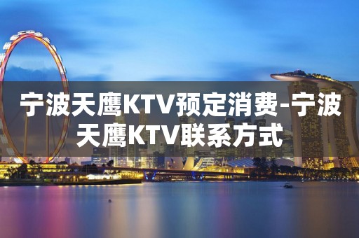 宁波天鹰KTV预定消费-宁波天鹰KTV联系方式