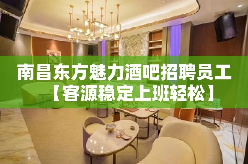 南昌东方魅力酒吧招聘员工【客源稳定上班轻松】