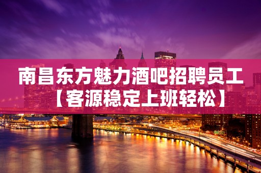 南昌东方魅力酒吧招聘员工【客源稳定上班轻松】